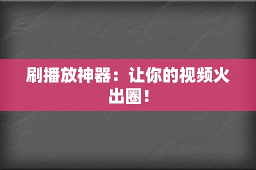 刷播放神器：让你的视频火出圈！  第2张