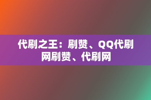 代刷之王：刷赞、QQ代刷网刷赞、代刷网