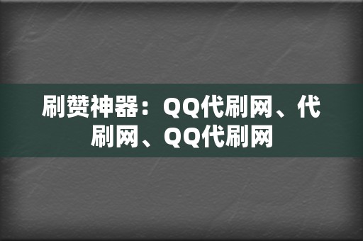 刷赞神器：QQ代刷网、代刷网、QQ代刷网