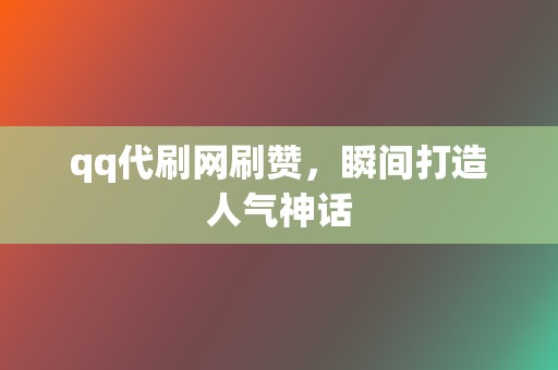 qq代刷网刷赞，瞬间打造人气神话  第2张