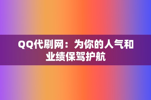 QQ代刷网：为你的人气和业绩保驾护航