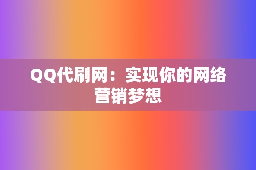 QQ代刷网：实现你的网络营销梦想