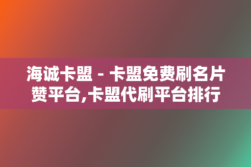 海诚卡盟 - 卡盟免费刷名片赞平台,卡盟代刷平台排行榜