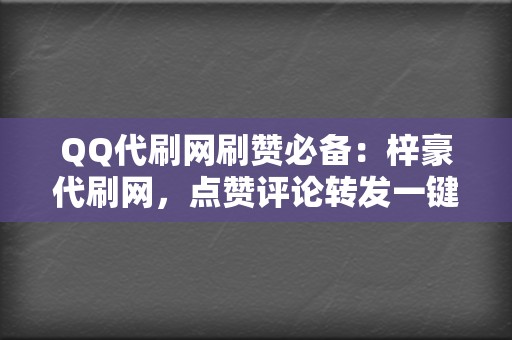 QQ代刷网刷赞必备：梓豪代刷网，点赞评论转发一键搞定