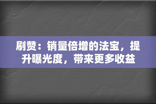 刷赞：销量倍增的法宝，提升曝光度，带来更多收益