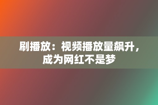 刷播放：视频播放量飙升，成为网红不是梦