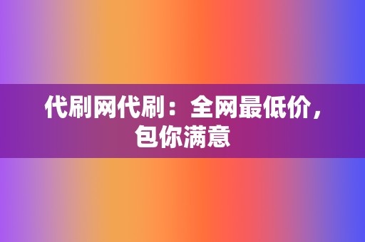 代刷网代刷：全网最低价，包你满意