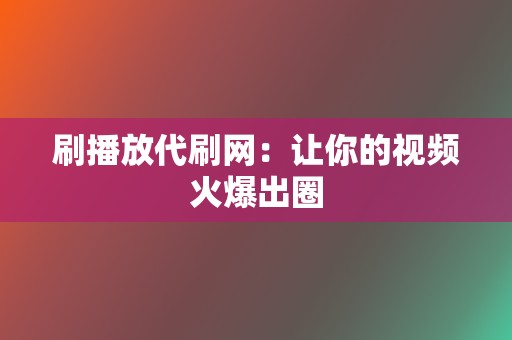 刷播放代刷网：让你的视频火爆出圈  第2张