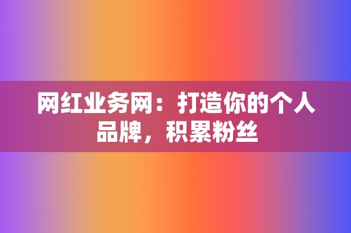 网红业务网：打造你的个人品牌，积累粉丝  第2张