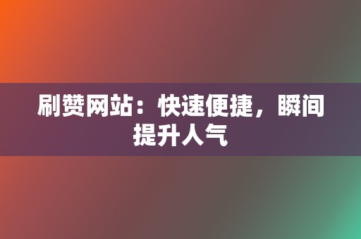 刷赞网站：快速便捷，瞬间提升人气