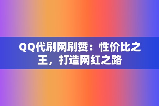 QQ代刷网刷赞：性价比之王，打造网红之路