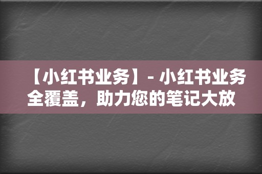 【小红书业务】- 小红书业务全覆盖，助力您的笔记大放异彩！  第2张