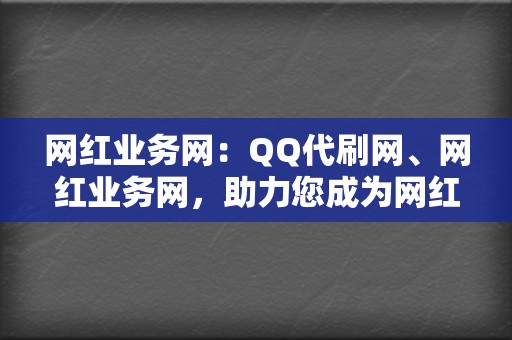 网红业务网：QQ代刷网、网红业务网，助力您成为网红  第2张