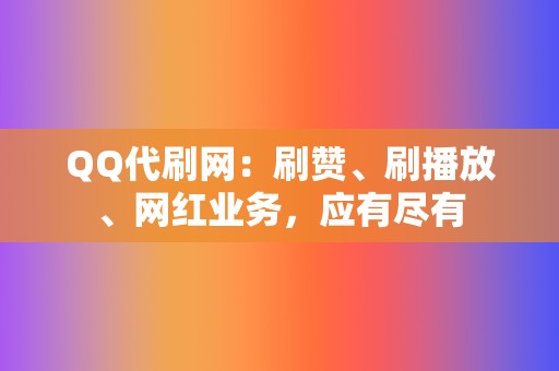 QQ代刷网：刷赞、刷播放、网红业务，应有尽有