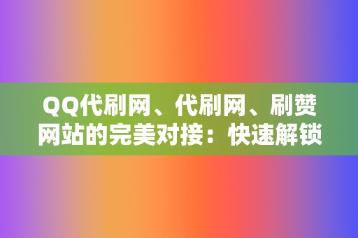 QQ代刷网、代刷网、刷赞网站的完美对接：快速解锁网红之旅