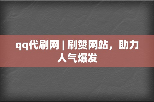 qq代刷网 | 刷赞网站，助力人气爆发