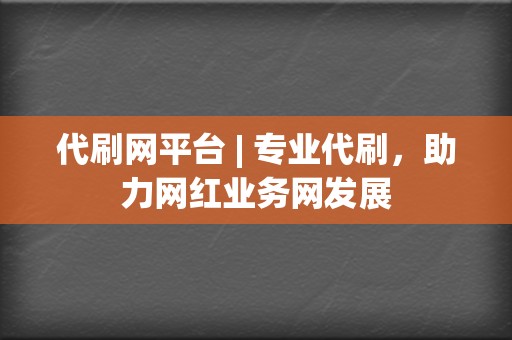 代刷网平台 | 专业代刷，助力网红业务网发展