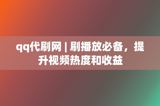 qq代刷网 | 刷播放必备，提升视频热度和收益