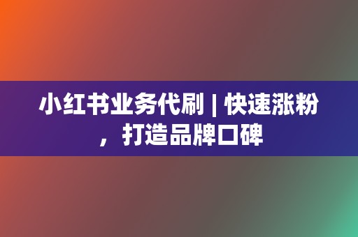 小红书业务代刷 | 快速涨粉，打造品牌口碑  第2张