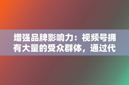 增强品牌影响力：视频号拥有大量的受众群体，通过代刷服务，您可以提升品牌的知名度，增强品牌影响力。