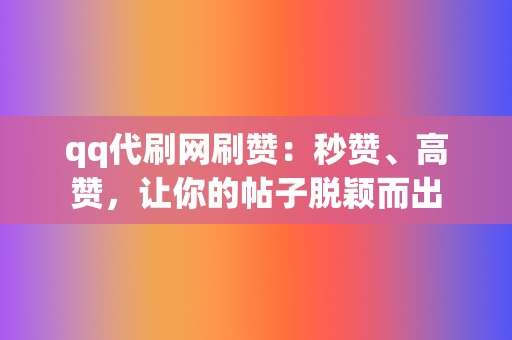 qq代刷网刷赞：秒赞、高赞，让你的帖子脱颖而出  第2张