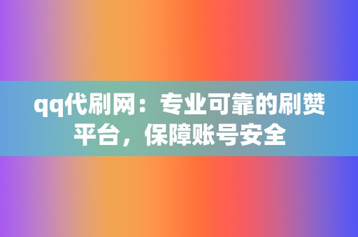 qq代刷网：专业可靠的刷赞平台，保障账号安全