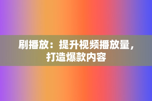 刷播放：提升视频播放量，打造爆款内容