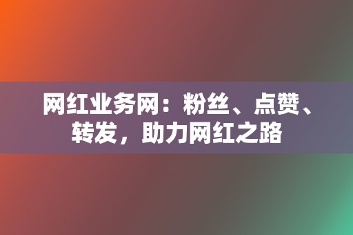 网红业务网：粉丝、点赞、转发，助力网红之路