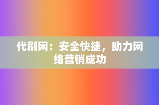 代刷网：安全快捷，助力网络营销成功