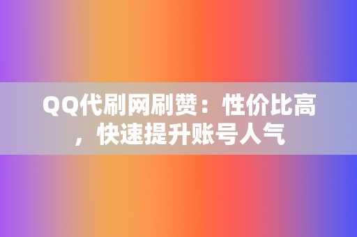 QQ代刷网刷赞：性价比高，快速提升账号人气