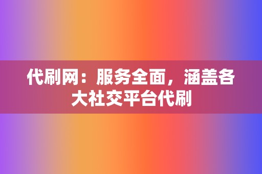 代刷网：服务全面，涵盖各大社交平台代刷