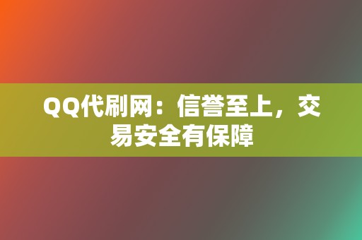 QQ代刷网：信誉至上，交易安全有保障