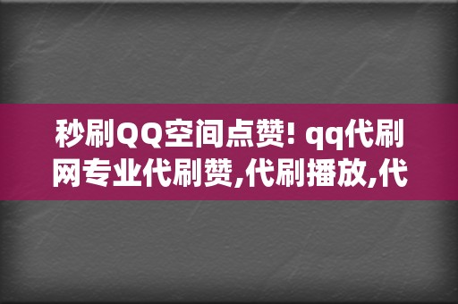 秒刷QQ空间点赞! qq代刷网专业代刷赞,代刷播放,代刷业务,qq空间点赞量增,qq空间点赞量代刷