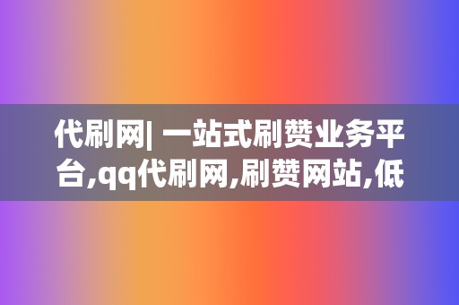 代刷网| 一站式刷赞业务平台,qq代刷网,刷赞网站,低价刷赞