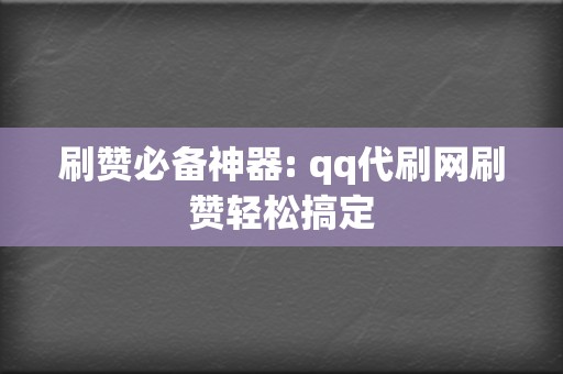 刷赞必备神器: qq代刷网刷赞轻松搞定