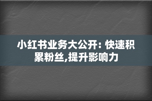 小红书业务大公开: 快速积累粉丝,提升影响力