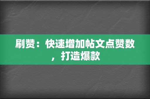 刷赞：快速增加帖文点赞数，打造爆款