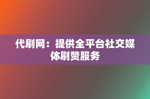 代刷网：提供全平台社交媒体刷赞服务  第2张