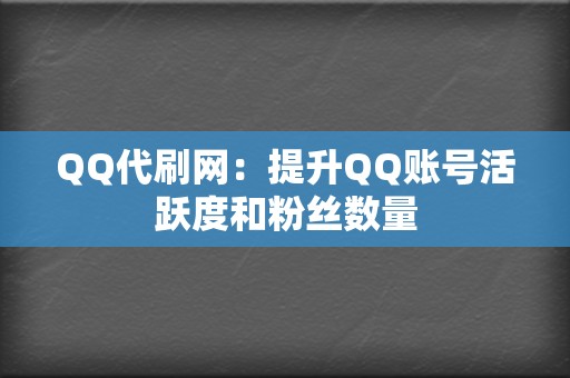 QQ代刷网：提升QQ账号活跃度和粉丝数量