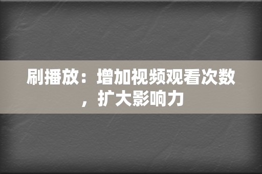 刷播放：增加视频观看次数，扩大影响力  第2张