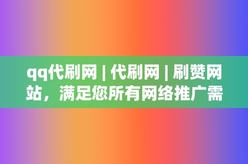 qq代刷网 | 代刷网 刷赞网站，满足您所有网络推广需求  第2张