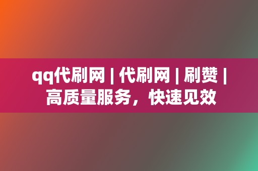 qq代刷网 | 代刷网 | 刷赞 | 高质量服务，快速见效