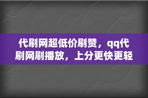 代刷网超低价刷赞，qq代刷网刷播放，上分更快更轻松  第2张