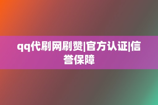 qq代刷网刷赞|官方认证|信誉保障