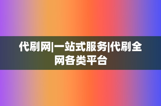 代刷网|一站式服务|代刷全网各类平台  第2张