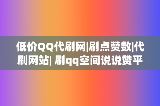 低价QQ代刷网|刷点赞数|代刷网站| 刷qq空间说说赞平台  第2张