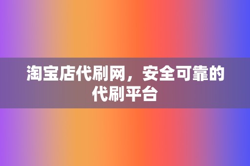 淘宝店代刷网，安全可靠的代刷平台