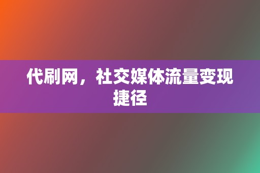 代刷网，社交媒体流量变现捷径  第2张