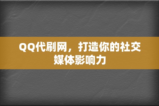 QQ代刷网，打造你的社交媒体影响力