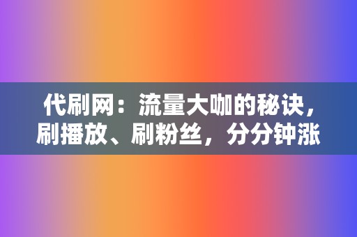 代刷网：流量大咖的秘诀，刷播放、刷粉丝，分分钟涨热度！